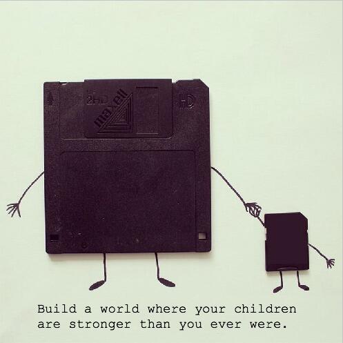 Build a world where your children are stronger than you ever were.
